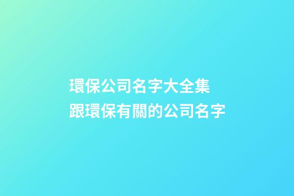 環保公司名字大全集 跟環保有關的公司名字